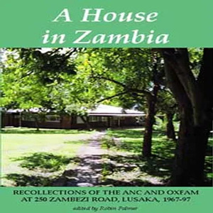 A House in Zambia; Recollections of the ANC and Oxfam at 250 Zambezi Road, Lusaka, 1967-1997